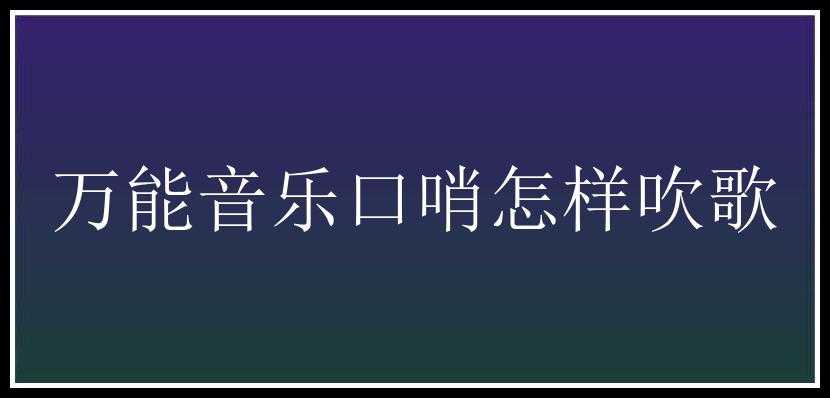 万能音乐口哨怎样吹歌