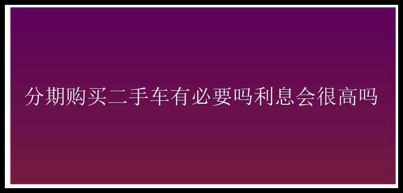 分期购买二手车有必要吗利息会很高吗