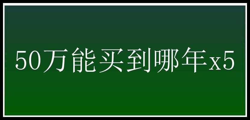 50万能买到哪年x5