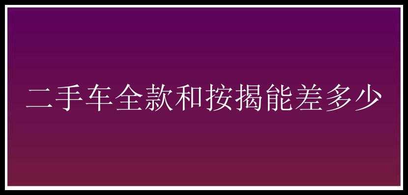 二手车全款和按揭能差多少