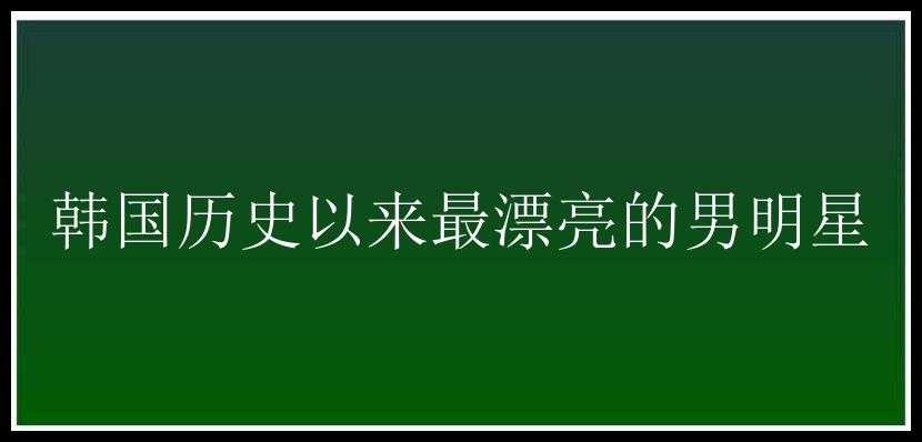 韩国历史以来最漂亮的男明星