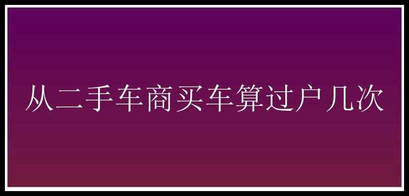 从二手车商买车算过户几次