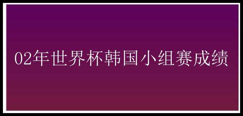 02年世界杯韩国小组赛成绩