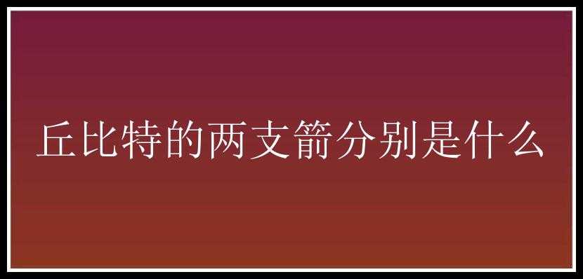 丘比特的两支箭分别是什么