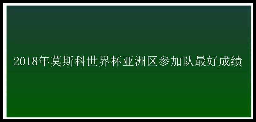 2018年莫斯科世界杯亚洲区参加队最好成绩