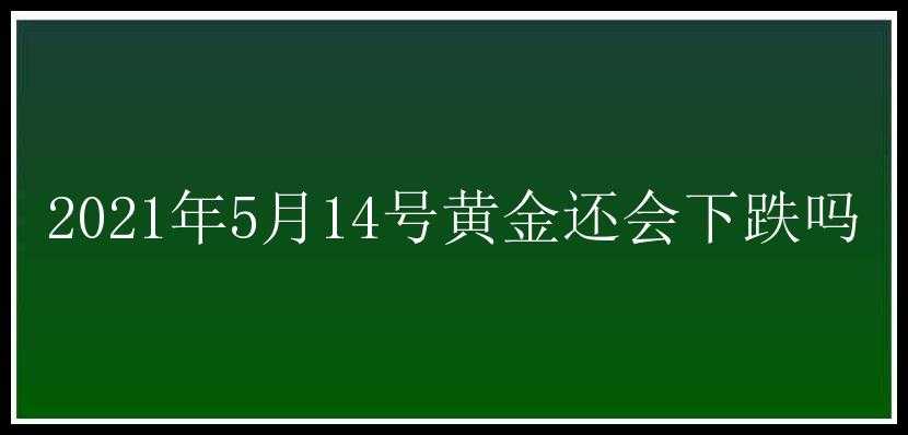 2021年5月14号黄金还会下跌吗