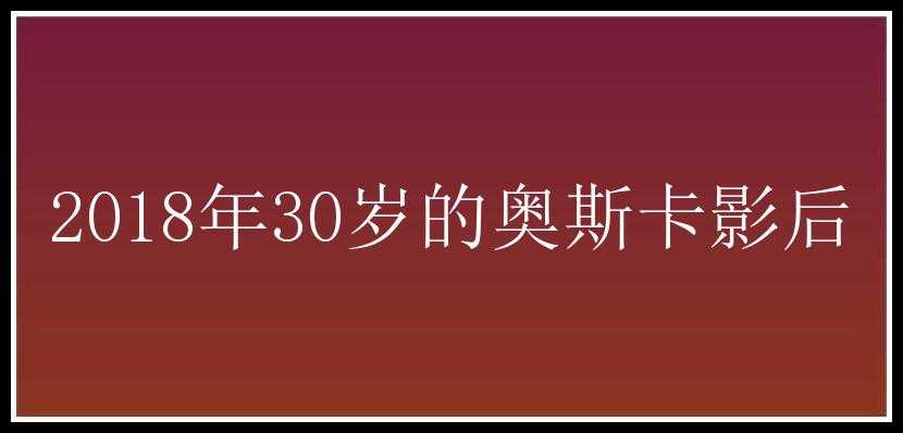 2018年30岁的奥斯卡影后