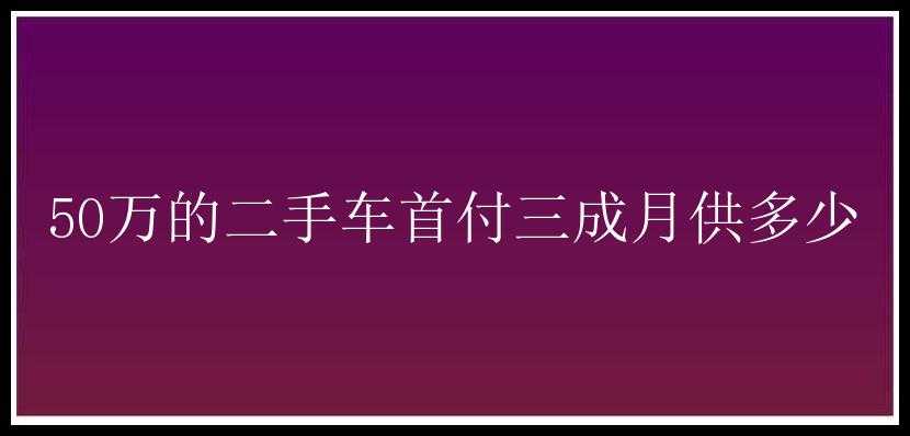 50万的二手车首付三成月供多少