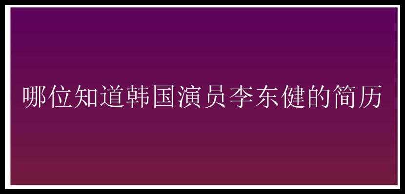 哪位知道韩国演员李东健的简历