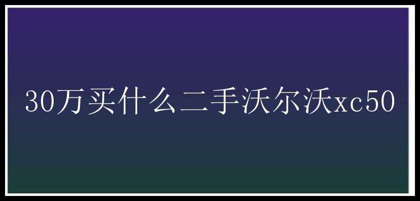 30万买什么二手沃尔沃xc50