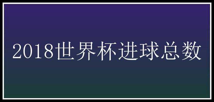 2018世界杯进球总数