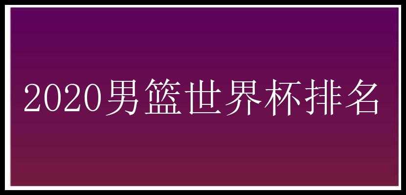 2020男篮世界杯排名