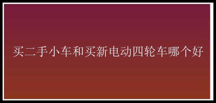 买二手小车和买新电动四轮车哪个好