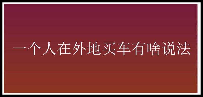 一个人在外地买车有啥说法