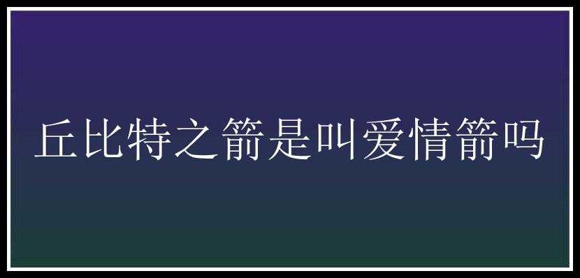 丘比特之箭是叫爱情箭吗