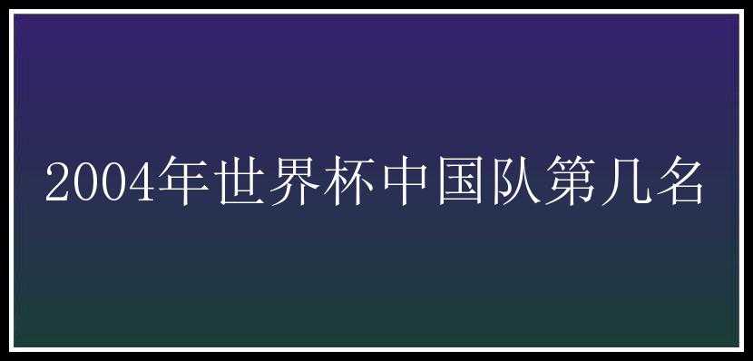 2004年世界杯中国队第几名