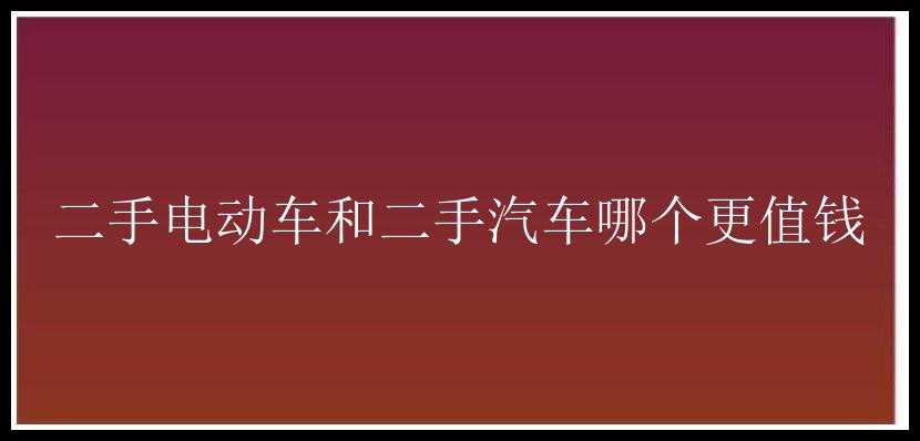 二手电动车和二手汽车哪个更值钱