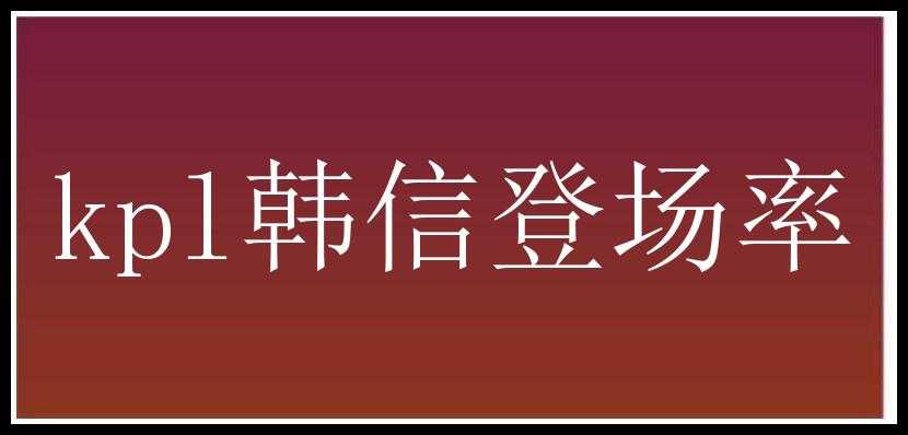 kpl韩信登场率