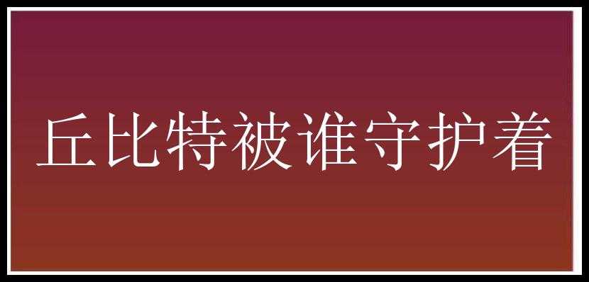 丘比特被谁守护着