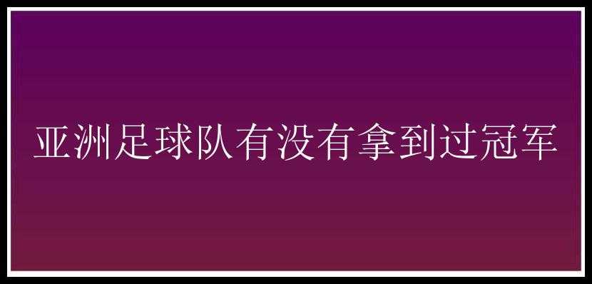 亚洲足球队有没有拿到过冠军