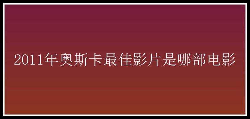 2011年奥斯卡最佳影片是哪部电影