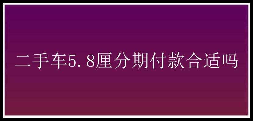 二手车5.8厘分期付款合适吗