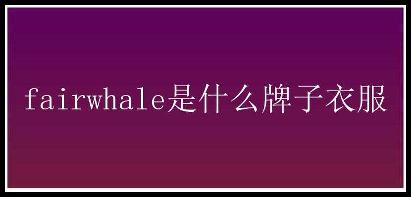 fairwhale是什么牌子衣服