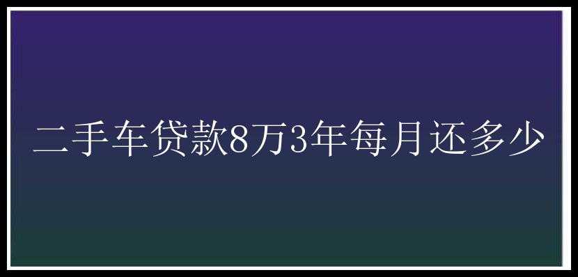 二手车贷款8万3年每月还多少