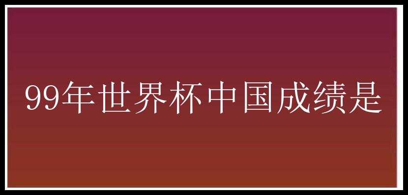 99年世界杯中国成绩是