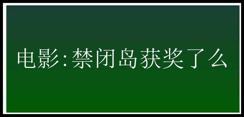 电影:禁闭岛获奖了么