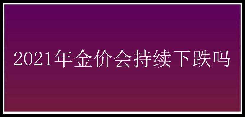 2021年金价会持续下跌吗