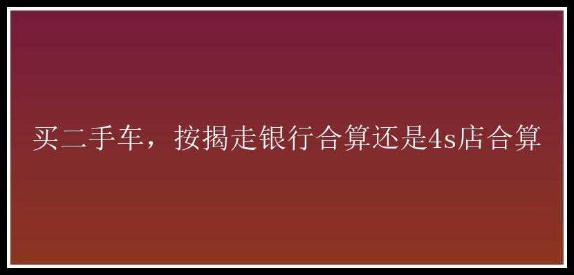 买二手车，按揭走银行合算还是4s店合算