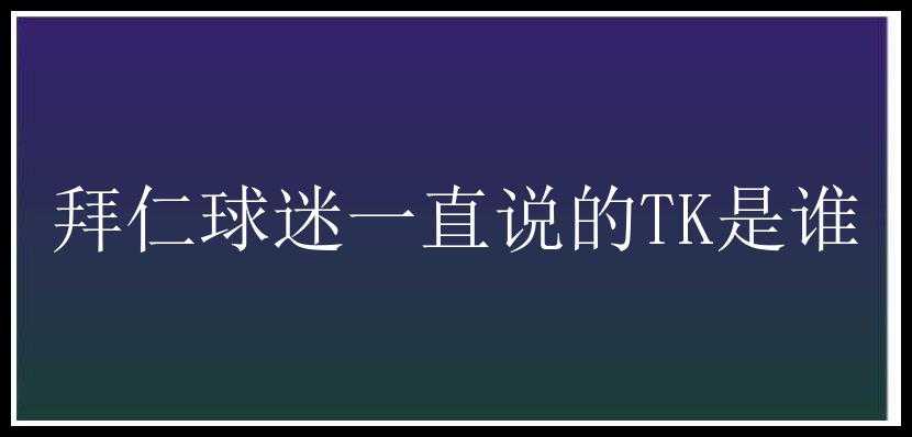 拜仁球迷一直说的TK是谁