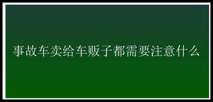 事故车卖给车贩子都需要注意什么