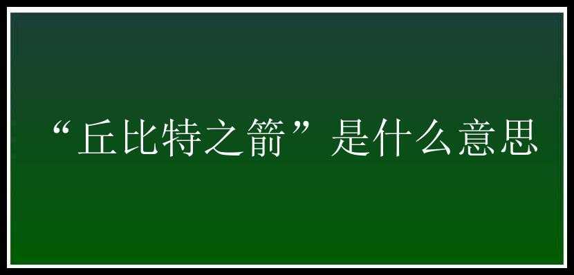 “丘比特之箭”是什么意思