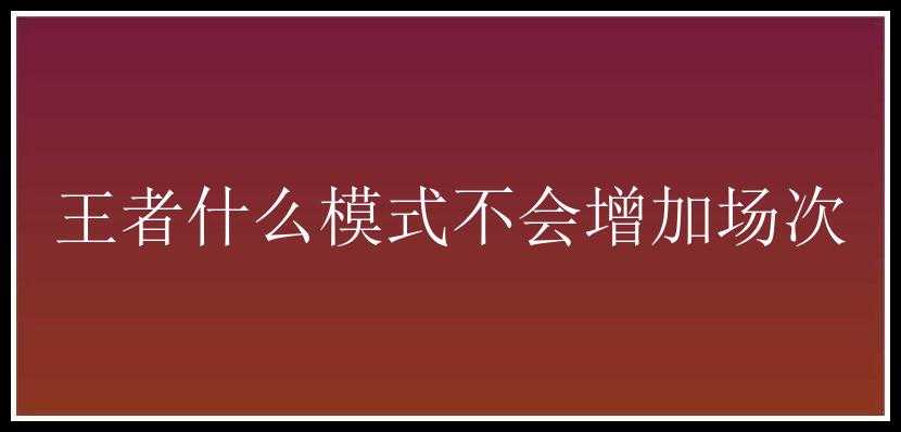 王者什么模式不会增加场次