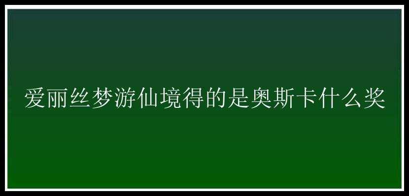 爱丽丝梦游仙境得的是奥斯卡什么奖