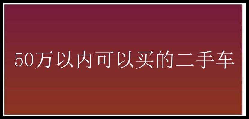 50万以内可以买的二手车