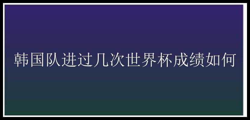 韩国队进过几次世界杯成绩如何