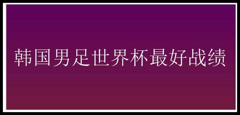 韩国男足世界杯最好战绩