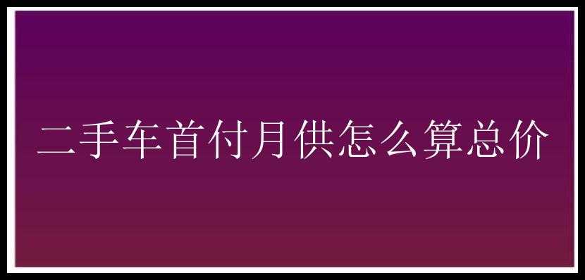 二手车首付月供怎么算总价