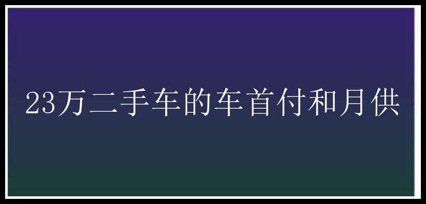 23万二手车的车首付和月供