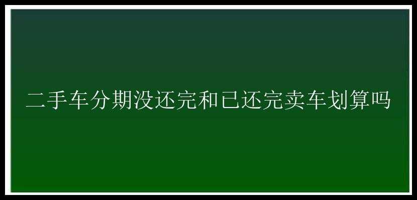 二手车分期没还完和已还完卖车划算吗