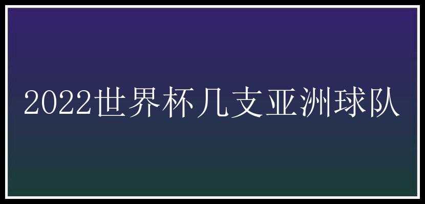 2022世界杯几支亚洲球队