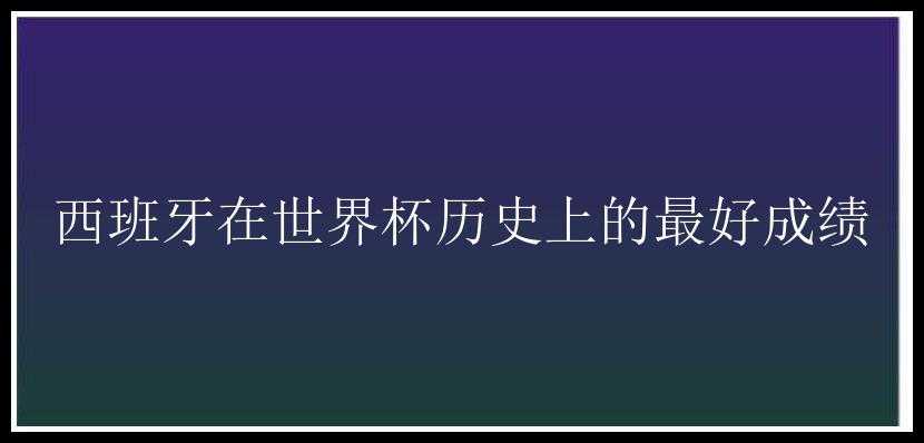 西班牙在世界杯历史上的最好成绩