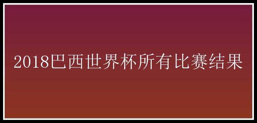 2018巴西世界杯所有比赛结果