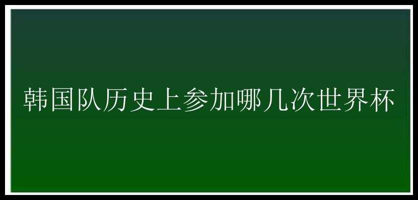 韩国队历史上参加哪几次世界杯