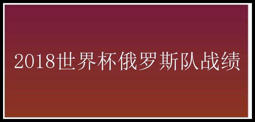 2018世界杯俄罗斯队战绩