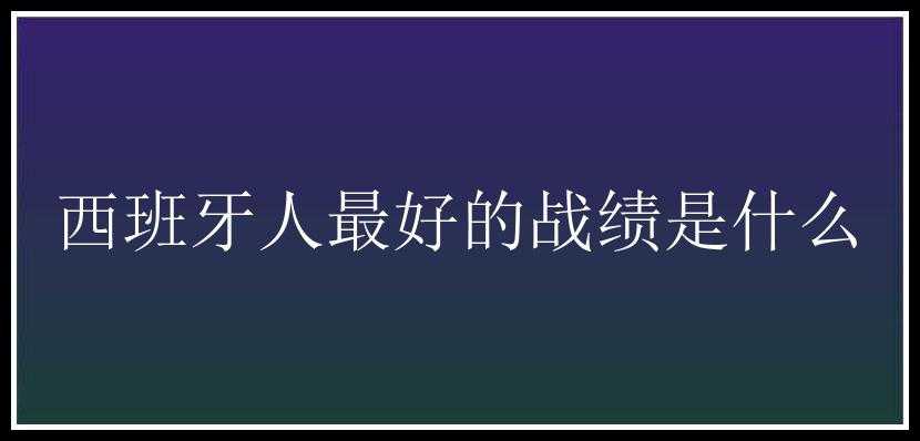 西班牙人最好的战绩是什么