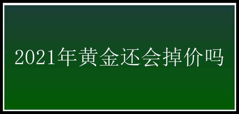 2021年黄金还会掉价吗